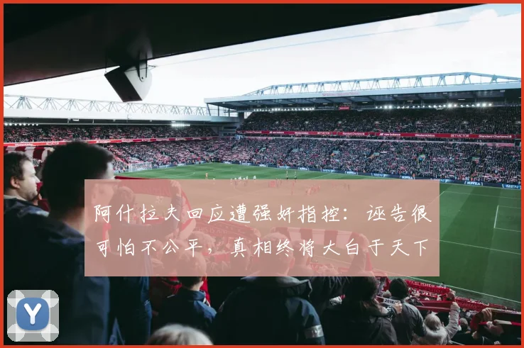 阿什拉夫回应遭强奸指控：诬告很可怕不公平，真相终将大白于天下